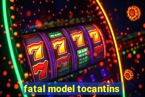 fatal model tocantins